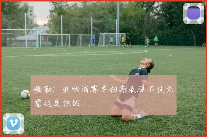 福勒：利物浦赛季初期表现不佳无需过度担忧