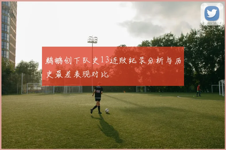 鹈鹕创下队史13连败纪录分析与历史最差表现对比