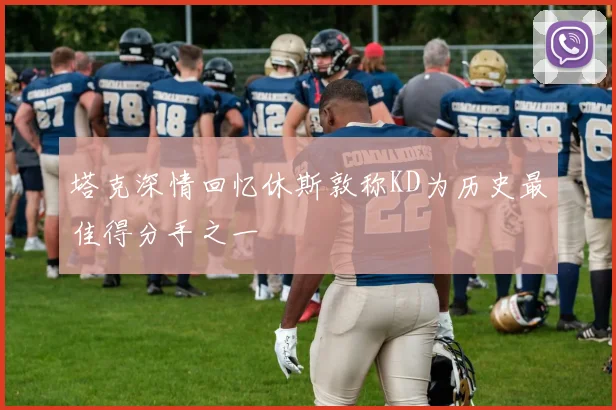 塔克深情回忆休斯敦称KD为历史最佳得分手之一