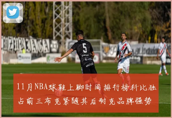 11月NBA球鞋上脚时间排行榜科比独占前三布克紧随其后耐克品牌强势占据前十