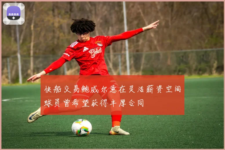 快船交易鲍威尔意在灵活薪资空间球员曾希望获得丰厚合同