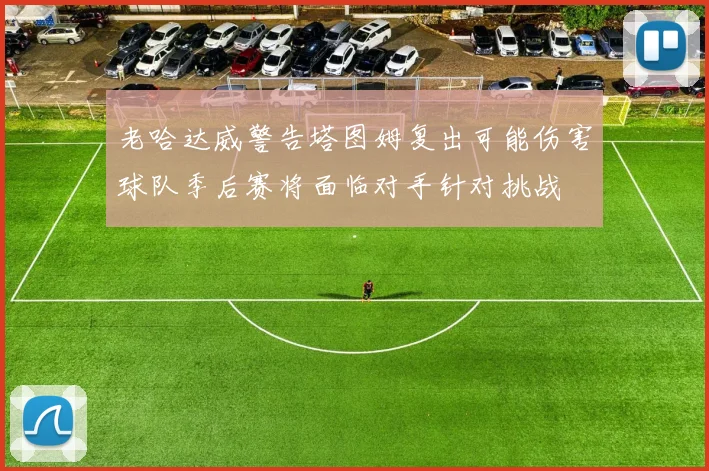 老哈达威警告塔图姆复出可能伤害球队季后赛将面临对手针对挑战