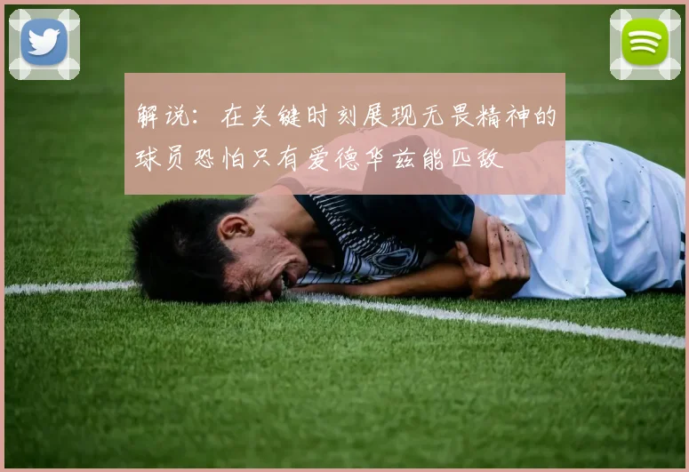 解说：在关键时刻展现无畏精神的球员恐怕只有爱德华兹能匹敌
