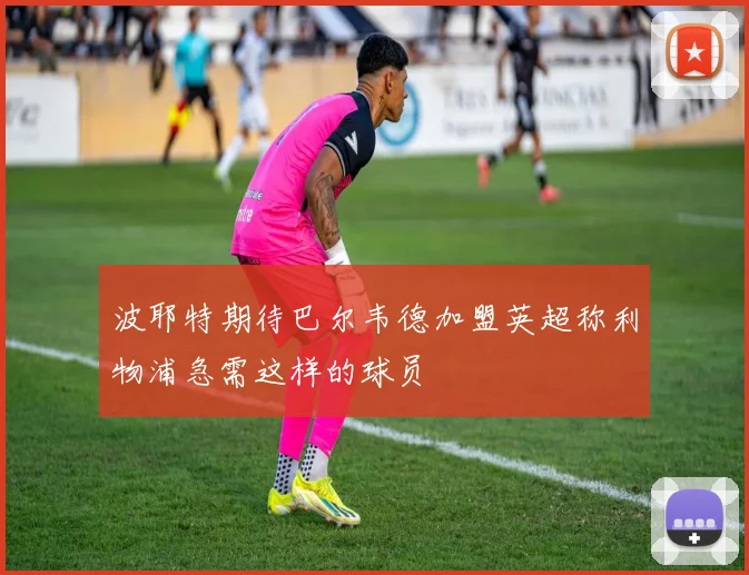 波耶特期待巴尔韦德加盟英超称利物浦急需这样的球员