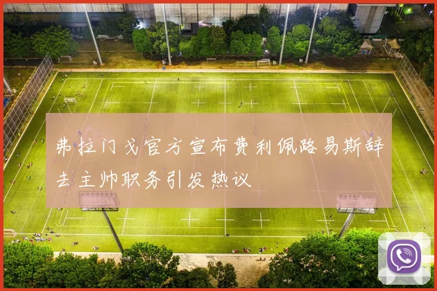 弗拉门戈官方宣布费利佩路易斯辞去主帅职务引发热议