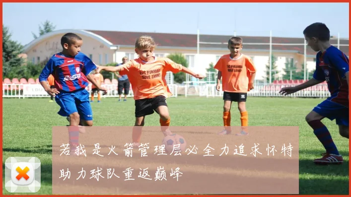 若我是火箭管理层必全力追求怀特助力球队重返巅峰