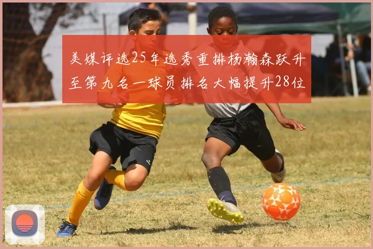 美媒评选25年选秀重排杨瀚森跃升至第九名一球员排名大幅提升28位