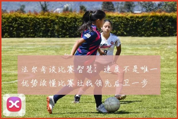法尔考谈比赛智慧：速度不是唯一优势读懂比赛让我领先后卫一步