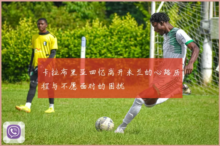 卡拉布里亚回忆离开米兰的心路历程与不愿面对的困扰