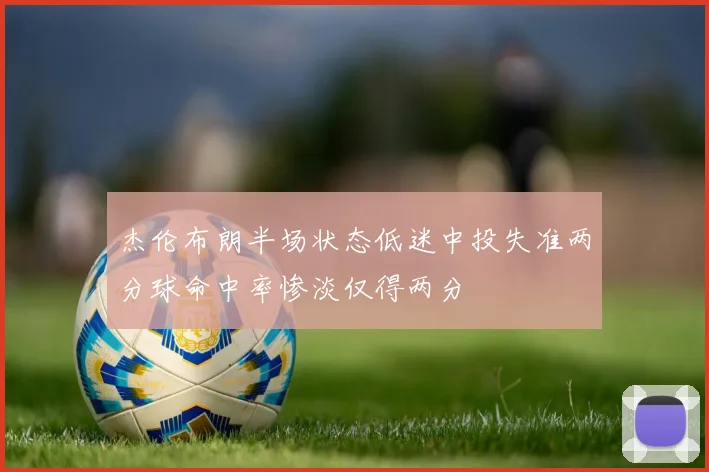 杰伦布朗半场状态低迷中投失准两分球命中率惨淡仅得两分