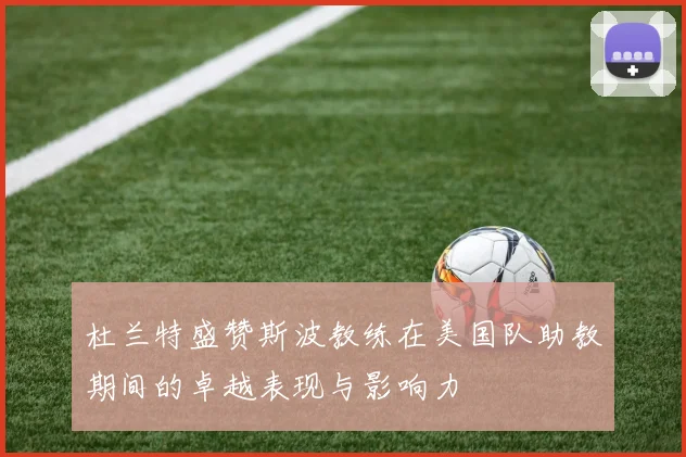 杜兰特盛赞斯波教练在美国队助教期间的卓越表现与影响力